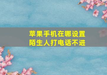 苹果手机在哪设置陌生人打电话不进