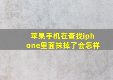 苹果手机在查找iphone里面抹掉了会怎样