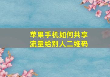 苹果手机如何共享流量给别人二维码