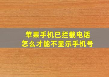 苹果手机已拦截电话怎么才能不显示手机号