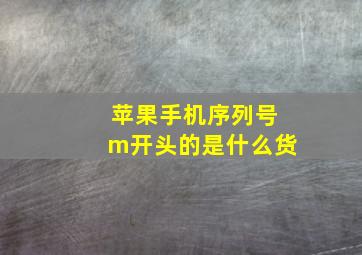 苹果手机序列号m开头的是什么货