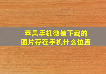 苹果手机微信下载的图片存在手机什么位置