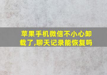 苹果手机微信不小心卸载了,聊天记录能恢复吗