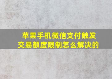 苹果手机微信支付触发交易额度限制怎么解决的