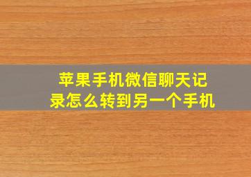 苹果手机微信聊天记录怎么转到另一个手机