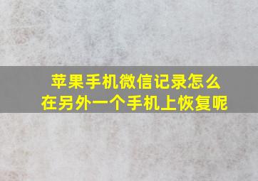 苹果手机微信记录怎么在另外一个手机上恢复呢