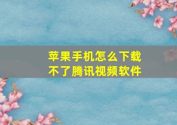 苹果手机怎么下载不了腾讯视频软件