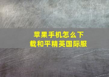 苹果手机怎么下载和平精英国际服