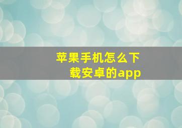 苹果手机怎么下载安卓的app