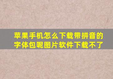 苹果手机怎么下载带拼音的字体包呢图片软件下载不了