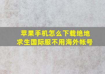 苹果手机怎么下载绝地求生国际服不用海外帐号