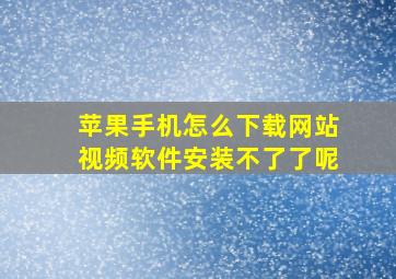 苹果手机怎么下载网站视频软件安装不了了呢