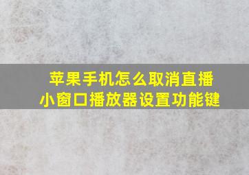 苹果手机怎么取消直播小窗口播放器设置功能键