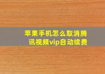 苹果手机怎么取消腾讯视频vip自动续费