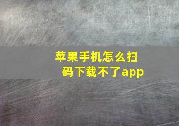 苹果手机怎么扫码下载不了app