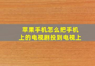 苹果手机怎么把手机上的电视剧投到电视上