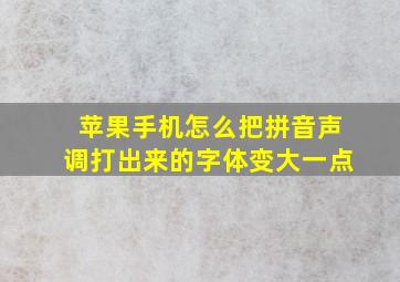 苹果手机怎么把拼音声调打出来的字体变大一点