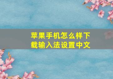 苹果手机怎么样下载输入法设置中文