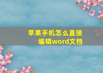 苹果手机怎么直接编辑word文档