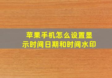 苹果手机怎么设置显示时间日期和时间水印