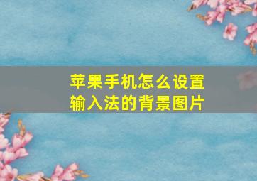 苹果手机怎么设置输入法的背景图片