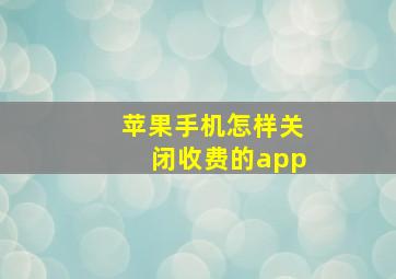 苹果手机怎样关闭收费的app