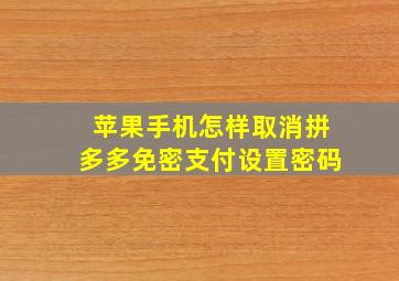 苹果手机怎样取消拼多多免密支付设置密码