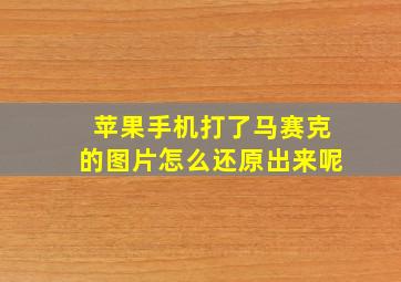 苹果手机打了马赛克的图片怎么还原出来呢