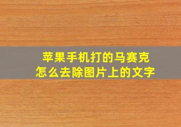 苹果手机打的马赛克怎么去除图片上的文字