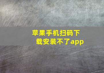 苹果手机扫码下载安装不了app