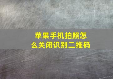 苹果手机拍照怎么关闭识别二维码