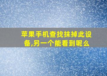 苹果手机查找抹掉此设备,另一个能看到呢么