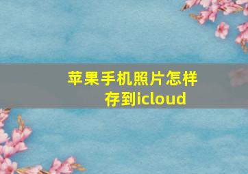 苹果手机照片怎样存到icloud