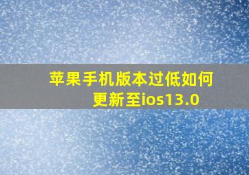 苹果手机版本过低如何更新至ios13.0