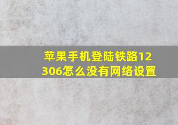 苹果手机登陆铁路12306怎么没有网络设置