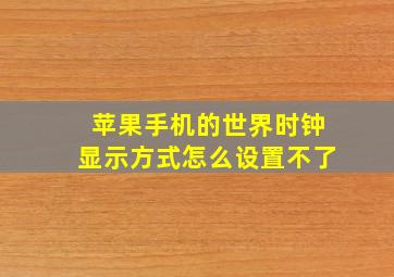 苹果手机的世界时钟显示方式怎么设置不了