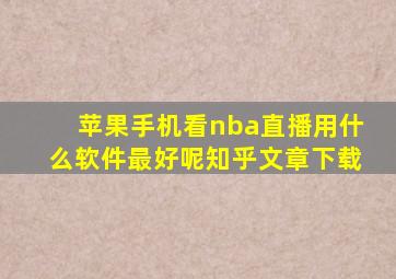 苹果手机看nba直播用什么软件最好呢知乎文章下载