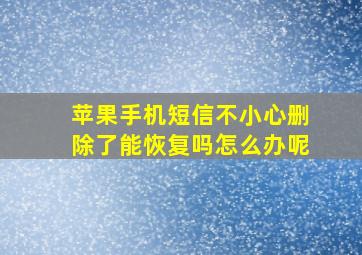 苹果手机短信不小心删除了能恢复吗怎么办呢