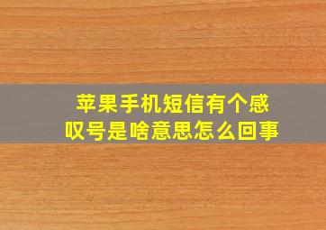 苹果手机短信有个感叹号是啥意思怎么回事