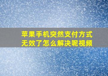 苹果手机突然支付方式无效了怎么解决呢视频