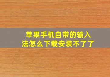 苹果手机自带的输入法怎么下载安装不了了