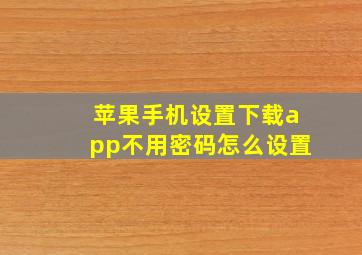 苹果手机设置下载app不用密码怎么设置