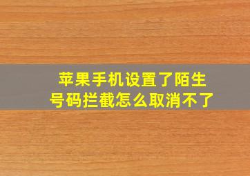 苹果手机设置了陌生号码拦截怎么取消不了