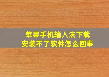 苹果手机输入法下载安装不了软件怎么回事