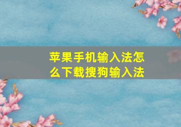 苹果手机输入法怎么下载搜狗输入法