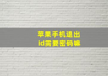 苹果手机退出id需要密码嘛