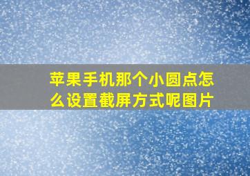 苹果手机那个小圆点怎么设置截屏方式呢图片