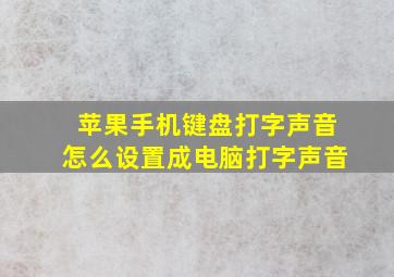 苹果手机键盘打字声音怎么设置成电脑打字声音