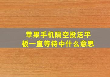 苹果手机隔空投送平板一直等待中什么意思