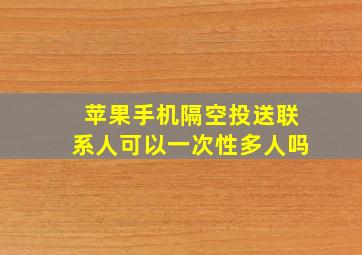 苹果手机隔空投送联系人可以一次性多人吗